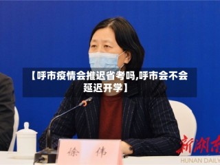 【呼市疫情会推迟省考吗,呼市会不会延迟开学】