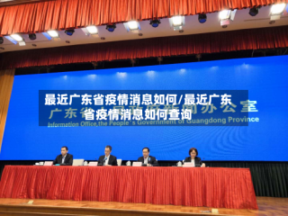 最近广东省疫情消息如何/最近广东省疫情消息如何查询