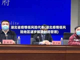 湖北省疫情低风险代表(湖北疫情低风险地区逐步解除封闭管理)