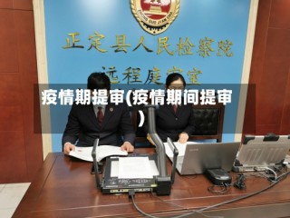 疫情期提审(疫情期间提审)