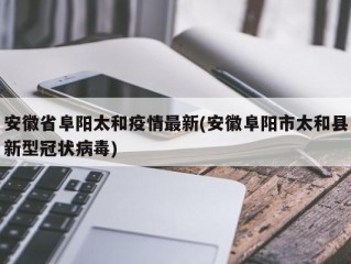 安徽省阜阳太和疫情最新(安徽阜阳市太和县新型冠状病毒)