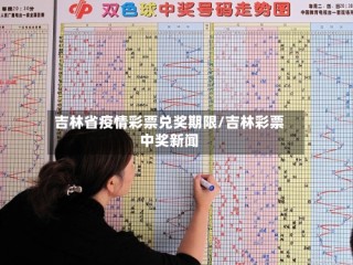 吉林省疫情彩票兑奖期限/吉林彩票中奖新闻