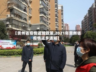 【贵州省疫情返城政策,2021年贵州省疫情返乡通知】