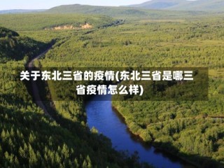 关于东北三省的疫情(东北三省是哪三省疫情怎么样)