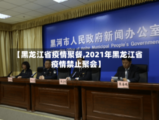 【黑龙江省疫情聚餐,2021年黑龙江省疫情禁止聚会】
