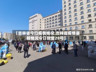 【吉林省今曰疫情情况,吉林省疫情最新情况今日新增28号】