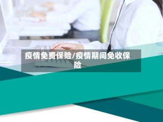 疫情免费保险/疫情期间免收保险