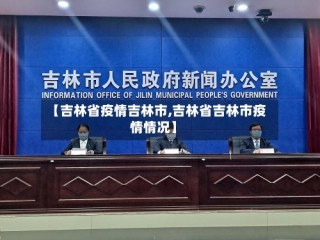 【吉林省疫情吉林市,吉林省吉林市疫情情况】