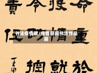书法疫情赋/疫情期间书法作品展