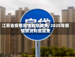 江苏省疫情房贷利息减免/2020年疫情房贷利息减免