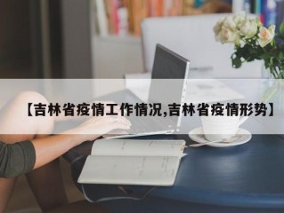 【吉林省疫情工作情况,吉林省疫情形势】