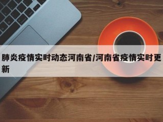 肺炎疫情实时动态河南省/河南省疫情实时更新
