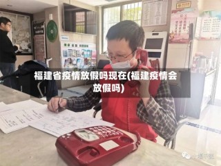 福建省疫情放假吗现在(福建疫情会放假吗)