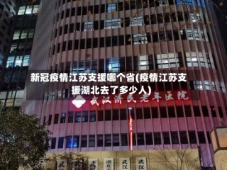 新冠疫情江苏支援哪个省(疫情江苏支援湖北去了多少人)