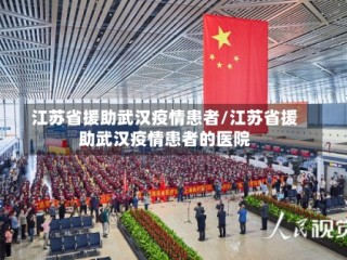 江苏省援助武汉疫情患者/江苏省援助武汉疫情患者的医院