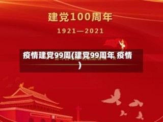 疫情建党99周(建党99周年 疫情)