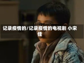 记录疫情的/记录疫情的电视剧 小宋佳