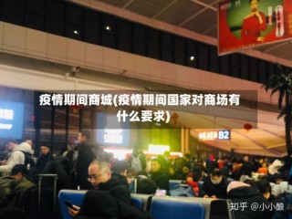 疫情期间商城(疫情期间国家对商场有什么要求)