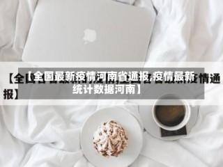【全国最新疫情河南省通报,疫情最新统计数据河南】