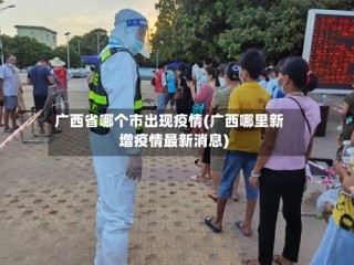 广西省哪个市出现疫情(广西哪里新增疫情最新消息)