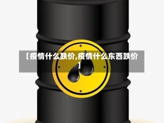 【疫情什么跌价,疫情什么东西跌价】