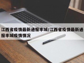 江西省疫情最新通报丰城/江西省疫情最新通报丰城疫情情况