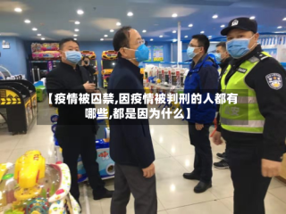 【疫情被囚禁,因疫情被判刑的人都有哪些,都是因为什么】