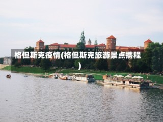 格但斯克疫情(格但斯克旅游景点携程)