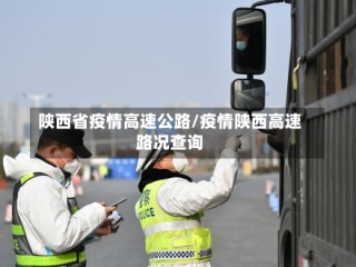 陕西省疫情高速公路/疫情陕西高速路况查询
