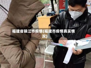 福建省镇江市疫情(福建市疫情真实情况)