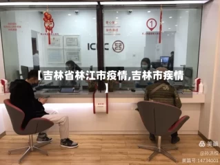 【吉林省林江市疫情,吉林市疾情】