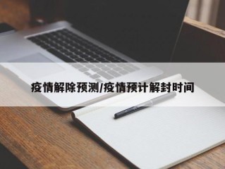疫情解除预测/疫情预计解封时间