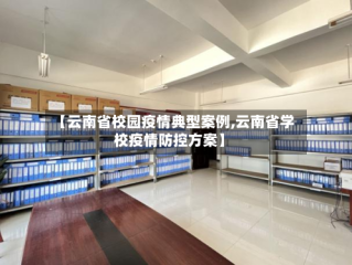 【云南省校园疫情典型案例,云南省学校疫情防控方案】