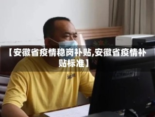 【安徽省疫情稳岗补贴,安徽省疫情补贴标准】