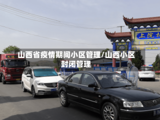 山西省疫情期间小区管理/山西小区封闭管理