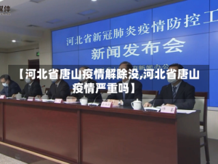 【河北省唐山疫情解除没,河北省唐山疫情严重吗】