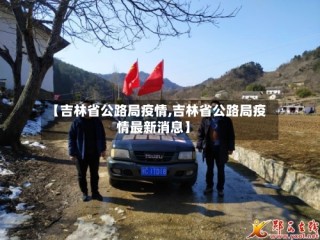 【吉林省公路局疫情,吉林省公路局疫情最新消息】