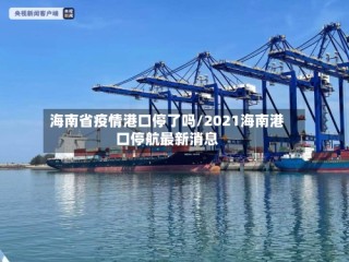 海南省疫情港口停了吗/2021海南港口停航最新消息