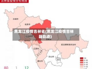 黑龙江疫情吉林省(黑龙江疫情吉林籍轨迹)