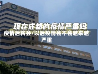 疫情后将会/以后疫情会不会越来越严重