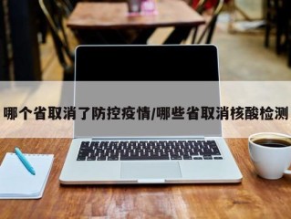 哪个省取消了防控疫情/哪些省取消核酸检测