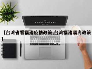 【台湾省看福建疫情政策,台湾福建隔离政策】