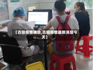 【古田疫情确诊,古田疫情最新消息今天】