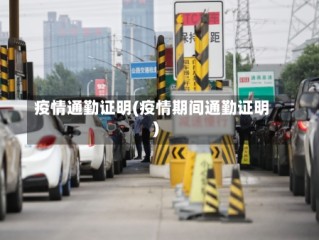 疫情通勤证明(疫情期间通勤证明)