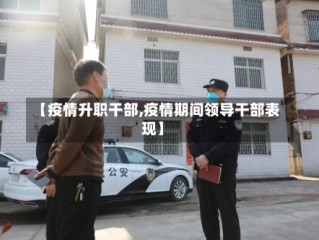 【疫情升职干部,疫情期间领导干部表现】