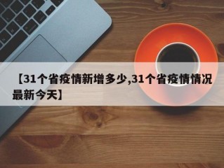【31个省疫情新增多少,31个省疫情情况最新今天】
