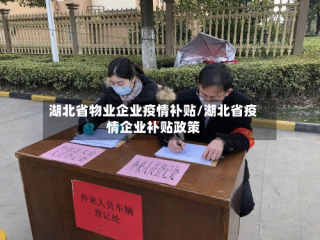 湖北省物业企业疫情补贴/湖北省疫情企业补贴政策