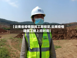 【云南省疫情期间工期规定,云南疫情建筑工地上班时间】