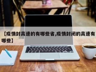【疫情封高速的有哪些省,疫情封闭的高速有哪些】