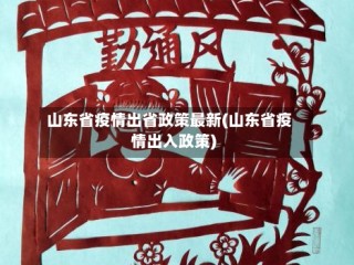 山东省疫情出省政策最新(山东省疫情出入政策)